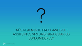NÓS REALMENTE PRECISAMOS DE
ASSITENTES VIRTUAIS PARA GUIAR OS
CONSUMIDORES?
CHATBOT ANALYTICS
 