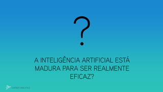 A INTELIGÊNCIA ARTIFICIAL ESTÁ
MADURA PARA SER REALMENTE
EFICAZ?
CHATBOT ANALYTICS
 
