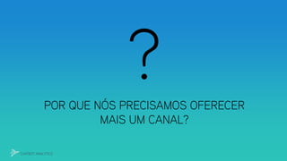 POR QUE NÓS PRECISAMOS OFERECER
MAIS UM CANAL?
CHATBOT ANALYTICS
 