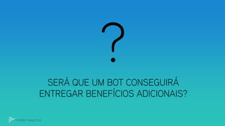 SERÁ QUE UM BOT CONSEGUIRÁ
ENTREGAR BENEFÍCIOS ADICIONAIS?
CHATBOT ANALYTICS
 