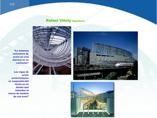 Rafael Viñoly  Arquitecto “ La inmensa estructura de acero es casi barroca en su confusion” Las vigas de acero semicirculares se suspenden del techo en un diseño que mimetiza el marco de madera de una nave” TIF 