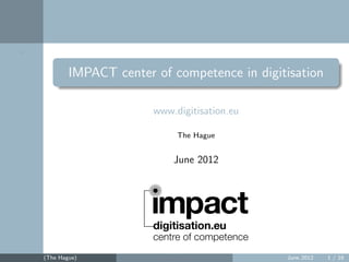 .



            IMPACT center of competence in digitisation

                          www.digitisation.eu

                                  The Hague


                              June 2012




    (The Hague)               .                 June 2012   1 / 16
 