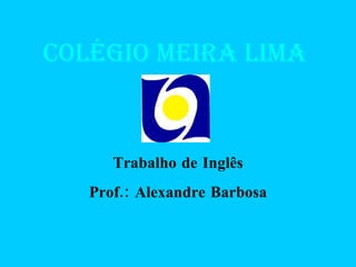 Colégio Meira Lima Trabalho de Inglês Prof.: Alexandre Barbosa 