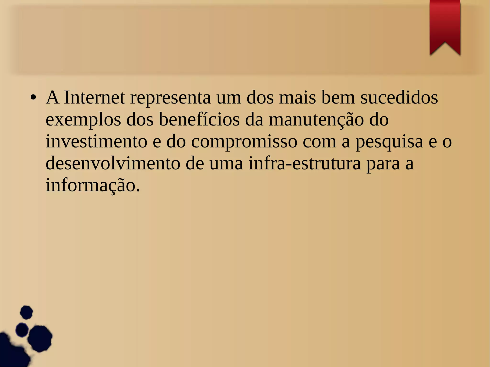 ● A Internet representa um dos mais bem sucedidos 
exemplos dos benefícios da manutenção do 
investimento e do compromisso com a pesquisa e o 
desenvolvimento de uma infra-estrutura para a 
informação. 
 