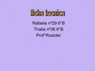 Rafaela nº29 6°B Thalia nº36 6°B Prof°Rosicler ficha tecnica 