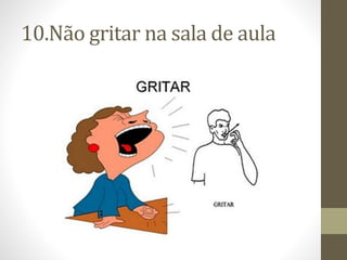 10.Não gritar na sala de aula
 