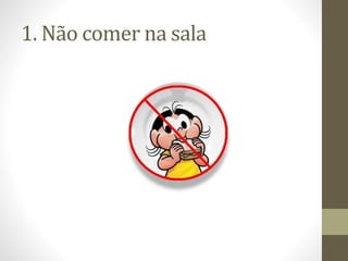 1. Não comer na sala
 