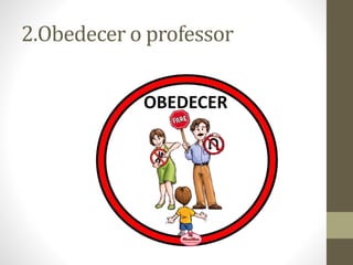 2.Obedecer o professor
 