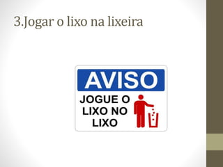 3.Jogar o lixo na lixeira
 