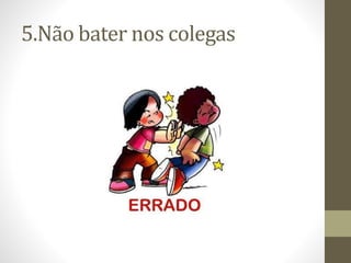 5.Não bater nos colegas
 