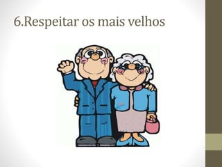 6.Respeitar os mais velhos
 