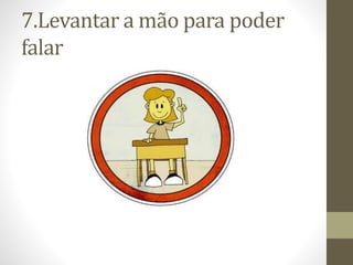 7.Levantar a mão para poder
falar
 
