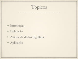 Tópicos


Introdução
Deﬁnição
Análise de dados Big Data
Aplicação
 