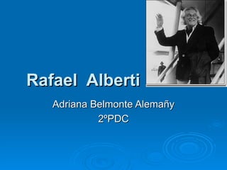 Rafael Alberti
   Adriana Belmonte Alemañy
            2ºPDC
 