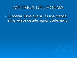 MÉTRICA DEL POEMA
 El poema ‘Dime que si’es una mezcla
 entre versos de arte mayor y arte menor.
 