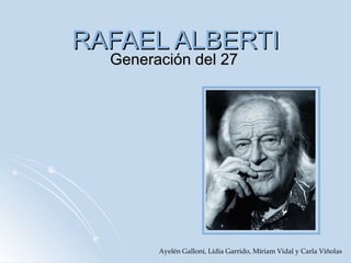 RAFAEL ALBERTI Generación del 27 Ayelén Galloni, Lídia Garrido, Míriam Vidal y Carla Viñolas 