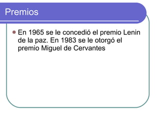 Premios En 1965 se le concedió el premio Lenin de la paz. En 1983 se le otorgó el premio Miguel de Cervantes  
