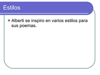 Estilos Alberti se inspiro en varios estilos para sus poemas. 