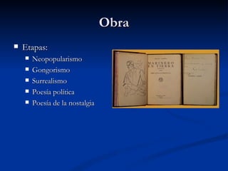 Obra Etapas: Neopopularismo Gongorismo Surrealismo Poesía política Poesía de la nostalgia 
