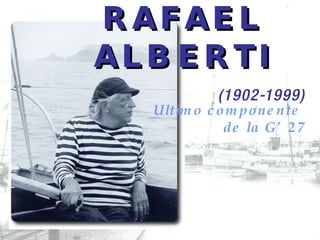 RAFAEL ALBERTI (1902-1999) Ultimo componente  de la G’27 
