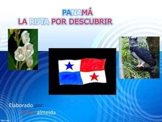 PANAMÁ
LA RUTA POR DESCUBRIR
Elaborado por:
Rafael almeida
 