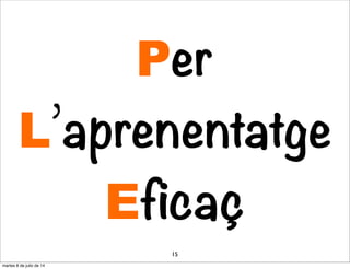 Per
L’aprenentatge
Eficaç
15
martes 8 de julio de 14
 