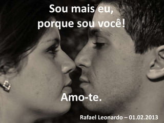 Sou mais eu,
porque sou você!




    Amo-te.
       Rafael Leonardo – 01.02.2013
 