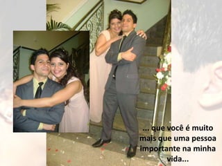 ... que você é muito
mais que uma pessoa
importante na minha
         vida...
 