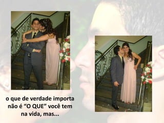 o que de verdade importa
 não é “O QUE” você tem
      na vida, mas...
 