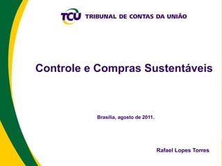 Controle e Compras Sustentáveis



          Brasília, agosto de 2011.




                                      Rafael Lopes Torres
 