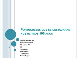 Portugueses que se destacaram nos últimos 100 anos Trabalho realizado por: Rafaela Moringa nº19  Rita Aranha nº20 6ºM Professores: ,[object Object]