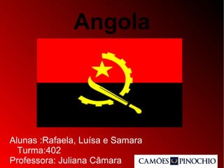 Angola
Alunas :Rafaela, Luísa e Samara
Turma:402
Professora: Juliana Câmara
 