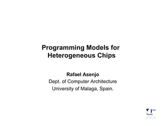Programming Models for 
Heterogeneous Chips 
Rafael Asenjo 
Dept. of Computer Architecture 
University of Malaga, Spain. 
 