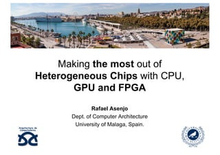 Making the most out of
Heterogeneous Chips with CPU,
GPU and FPGA
Rafael Asenjo
Dept. of Computer Architecture
University of Malaga, Spain.
 