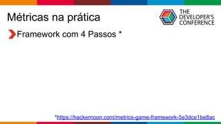 Globalcode – Open4education
Métricas na prática
Framework com 4 Passos *
*https://hackernoon.com/metrics-game-framework-5e...
