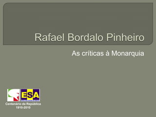 Rafael Bordalo Pinheiro As críticas à Monarquia Centenário da República 1910-2010 