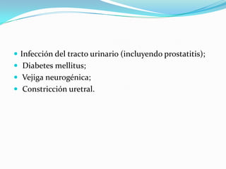  Infección del tracto urinario (incluyendo prostatitis);
 Diabetes mellitus;
 Vejiga neurogénica;
 Constricción uretral.
 