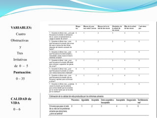 VARIABLES:
   Cuatro
               IPSS
Obstructivas
     y
    Tres
 Irritativas
  de 0 – 5
 Puntuación:
   0 – 35




CALIDAD de
VIDA
 0–6
 