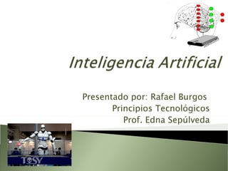 Presentado por: Rafael Burgos
       Principios Tecnológicos
          Prof. Edna Sepúlveda
 