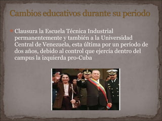 Clausura la Escuela Técnica Industrial
 permanentemente y también a la Universidad
 Central de Venezuela, esta última por un período de
 dos años, debido al control que ejercía dentro del
 campus la izquierda pro-Cuba
 