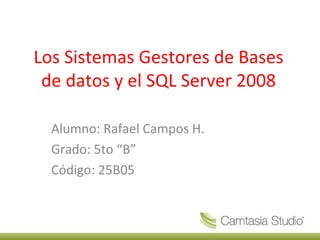 Los Sistemas Gestores de Bases
 de datos y el SQL Server 2008

  Alumno: Rafael Campos H.
  Grado: 5to “B”
  Código: 25B05
 