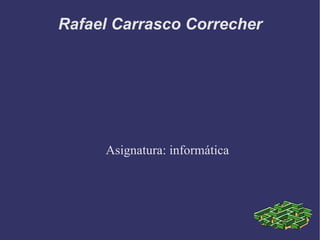 Rafael Carrasco Correcher Asignatura: informática  