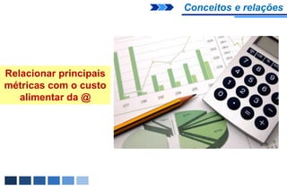 Conceitos e relações




Relacionar principais
métricas com o custo
   alimentar da @
 