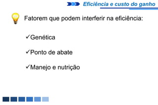 Eficiência e custo do ganho

Fatorem que podem interferir na eficiência:


Genética

Ponto de abate

Manejo e nutrição
 