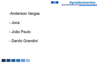 Agradecimentos


-Anderson Vargas

- Joca

- João Paulo

- Danilo Grandini
 
