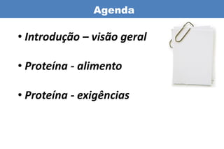 Agenda

• Introdução – visão geral

• Proteína - alimento

• Proteína - exigências
 
