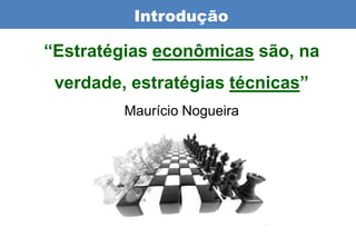 Introdução

“Estratégias econômicas são, na
 verdade, estratégias técnicas”
         Maurício Nogueira
 