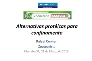 Alternativas protéicas para
      confinamento
           Rafael Cervieri
            Zootecnista
   Uberaba-SP, 21 de Março de 2013.
 