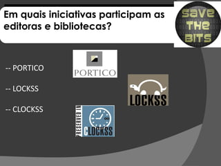 Em quais iniciativas participam as
editoras e bibliotecas?



-- PORTICO

-- LOCKSS

-- CLOCKSS
 