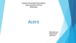 Instituto Universitario Tecnológico
José Leonardo Chirinos
Metalurgia
Acero
Realizado por:
Rafael Cobo
23675752
 